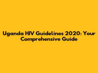 Uganda HIV Guidelines 2020: Your Comprehensive Guide