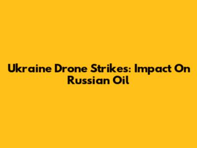 Ukraine Drone Strikes: Impact On Russian Oil