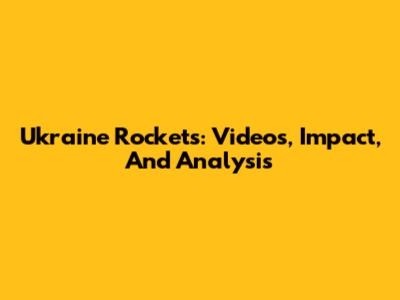 Ukraine Rockets: Videos, Impact, And Analysis