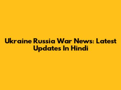 Ukraine Russia War News: Latest Updates In Hindi
