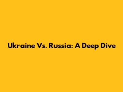 Ukraine Vs. Russia: A Deep Dive