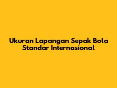 Ukuran Lapangan Sepak Bola Standar Internasional