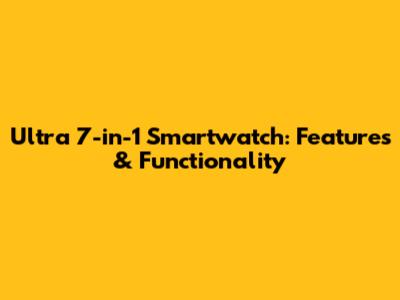 Ultra 7-in-1 Smartwatch: Features & Functionality
