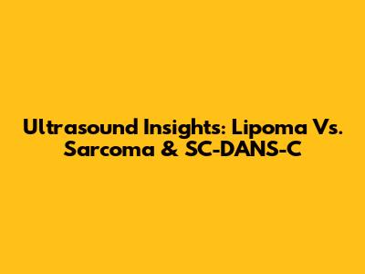 Ultrasound Insights: Lipoma Vs. Sarcoma & SC-DANS-C