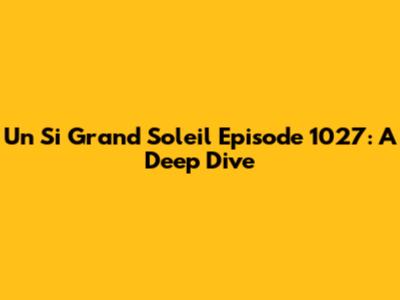 Un Si Grand Soleil Episode 1027: A Deep Dive