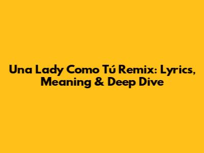 Una Lady Como Tú Remix: Lyrics, Meaning & Deep Dive