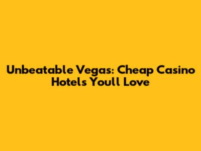 Unbeatable Vegas: Cheap Casino Hotels You'll Love