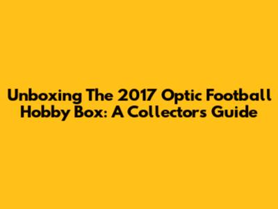 Unboxing The 2017 Optic Football Hobby Box: A Collector's Guide
