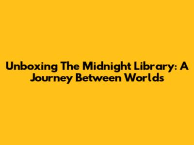 Unboxing The Midnight Library: A Journey Between Worlds