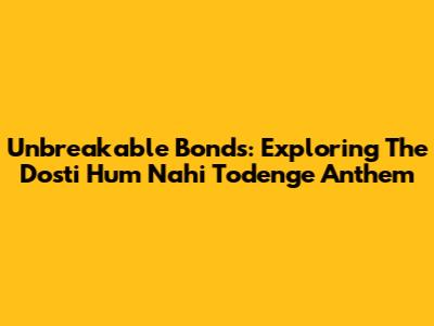 Unbreakable Bonds: Exploring The 'Dosti Hum Nahi Todenge' Anthem