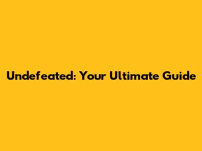 Undefeated: Your Ultimate Guide
