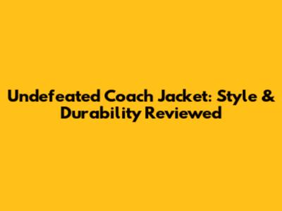 Undefeated Coach Jacket: Style & Durability Reviewed