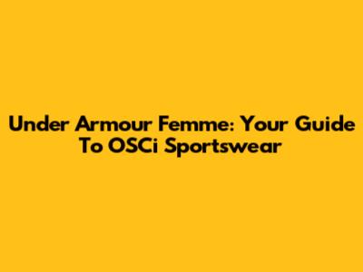 Under Armour Femme: Your Guide To OSCi Sportswear