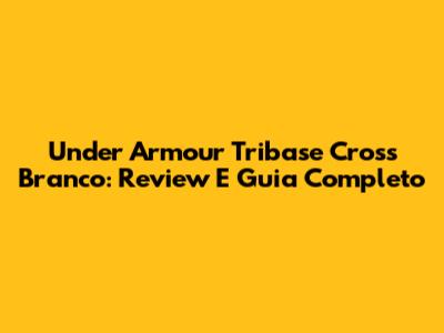 Under Armour Tribase Cross Branco: Review E Guia Completo