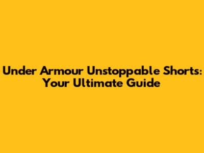 Under Armour Unstoppable Shorts: Your Ultimate Guide