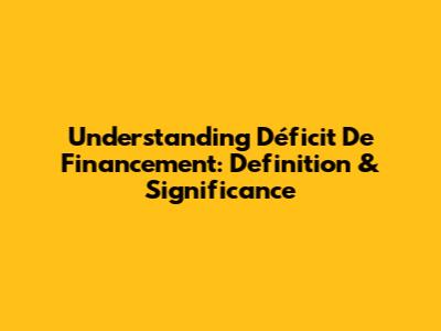 Understanding 'Déficit De Financement': Definition & Significance