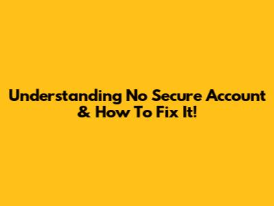 Understanding 'No Secure Account' & How To Fix It!