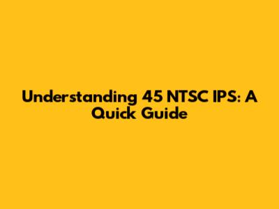 Understanding 45 NTSC IPS: A Quick Guide