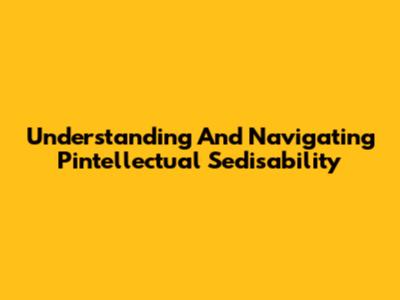 Understanding And Navigating Pintellectual Sedisability
