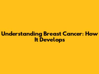Understanding Breast Cancer: How It Develops