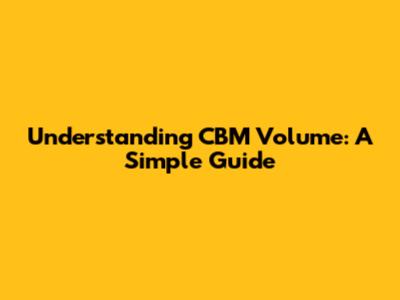 Understanding CBM Volume: A Simple Guide