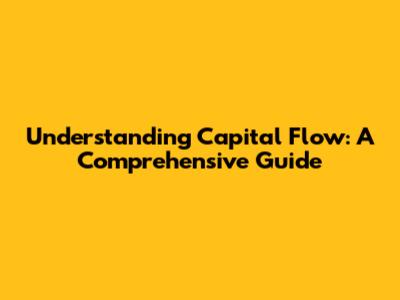 Understanding Capital Flow: A Comprehensive Guide