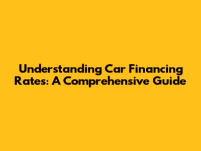 Understanding Car Financing Rates: A Comprehensive Guide