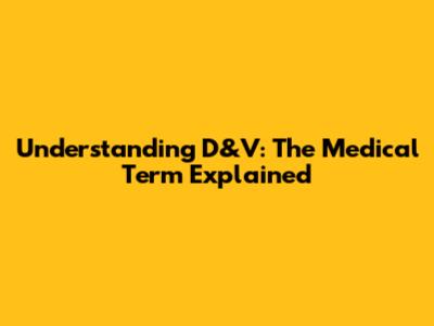 Understanding D&V: The Medical Term Explained