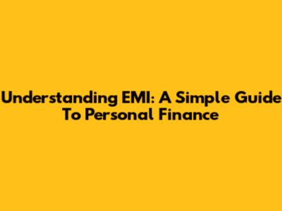 Understanding EMI: A Simple Guide To Personal Finance