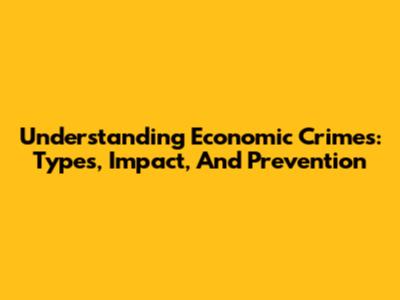 Understanding Economic Crimes: Types, Impact, And Prevention