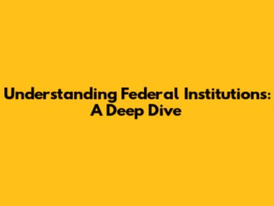 Understanding Federal Institutions: A Deep Dive
