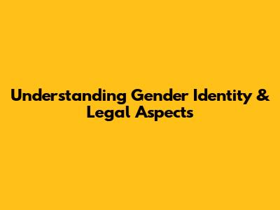 Understanding Gender Identity & Legal Aspects