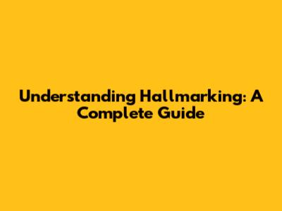 Understanding Hallmarking: A Complete Guide