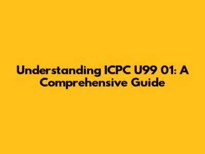 Understanding ICPC U99 01: A Comprehensive Guide