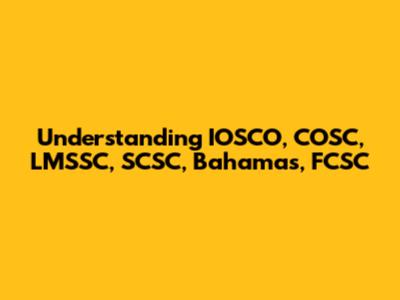 Understanding IOSCO, COSC, LMSSC, SCSC, Bahamas, FCSC