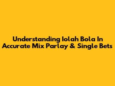Understanding Iolah Bola In Accurate Mix Parlay & Single Bets