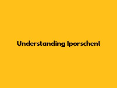 Understanding Iporschenl