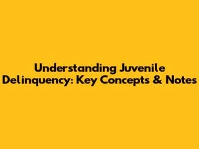 Understanding Juvenile Delinquency: Key Concepts & Notes