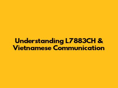 Understanding L7883CH & Vietnamese Communication