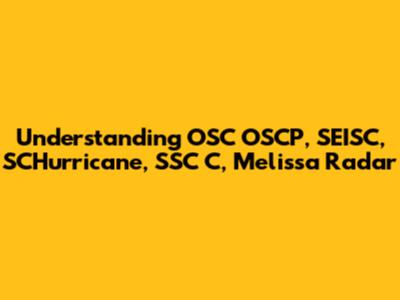 Understanding OSC OSCP, SEISC, SCHurricane, SSC C, Melissa Radar