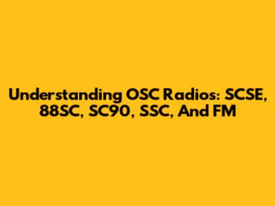 Understanding OSC Radios: SCSE, 88SC, SC90, SSC, And FM