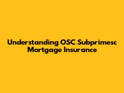 Understanding OSC Subprimesc Mortgage Insurance