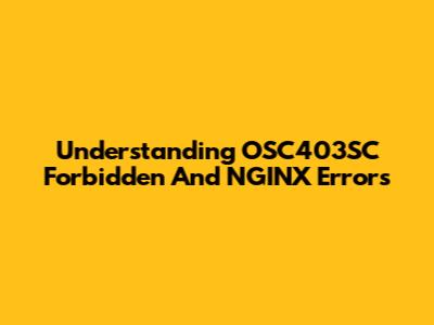 Understanding OSC403SC Forbidden And NGINX Errors