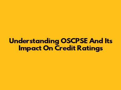 Understanding OSCPSE And Its Impact On Credit Ratings