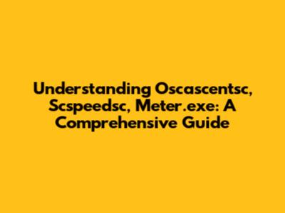 Understanding Oscascentsc, Scspeedsc, Meter.exe: A Comprehensive Guide