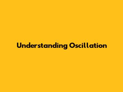 Understanding Oscillation