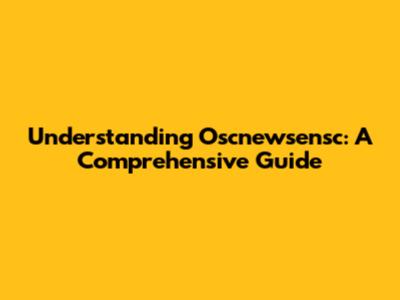 Understanding Oscnewsensc: A Comprehensive Guide