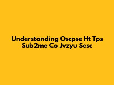 Understanding Oscpse Ht Tps Sub2me Co Jvzyu Sesc