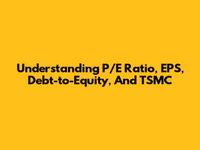 Understanding P/E Ratio, EPS, Debt-to-Equity, And TSMC