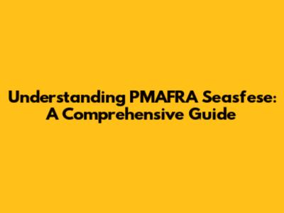 Understanding PMAFRA Seasfese: A Comprehensive Guide